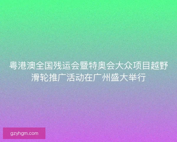 粤港澳全国残运会暨特奥会大众项目越野滑轮推广活动在广州盛大举行