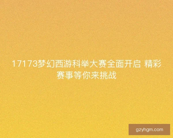 17173梦幻西游科举大赛全面开启 精彩赛事等你来挑战