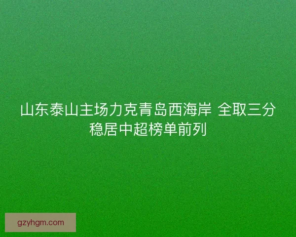 山东泰山主场力克青岛西海岸 全取三分稳居中超榜单前列