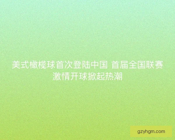 美式橄榄球首次登陆中国 首届全国联赛激情开球掀起热潮