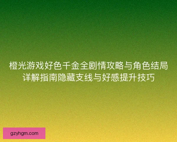 橙光游戏好色千金全剧情攻略与角色结局详解指南隐藏支线与好感提升技巧