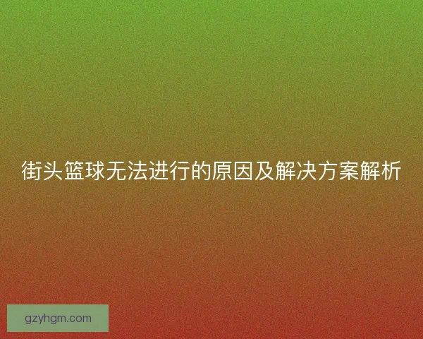 街头篮球无法进行的原因及解决方案解析