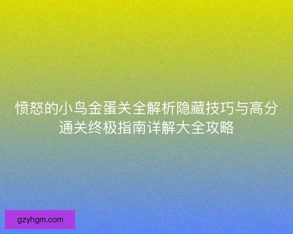 愤怒的小鸟金蛋关全解析隐藏技巧与高分通关终极指南详解大全攻略 愤怒的小鸟金蛋关全解析隐藏技巧与高分通关终极指南详解大全攻略