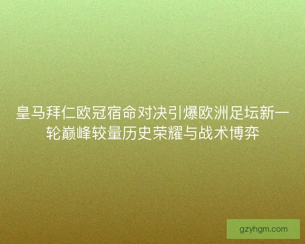 皇马拜仁欧冠宿命对决引爆欧洲足坛新一轮巅峰较量历史荣耀与战术博弈