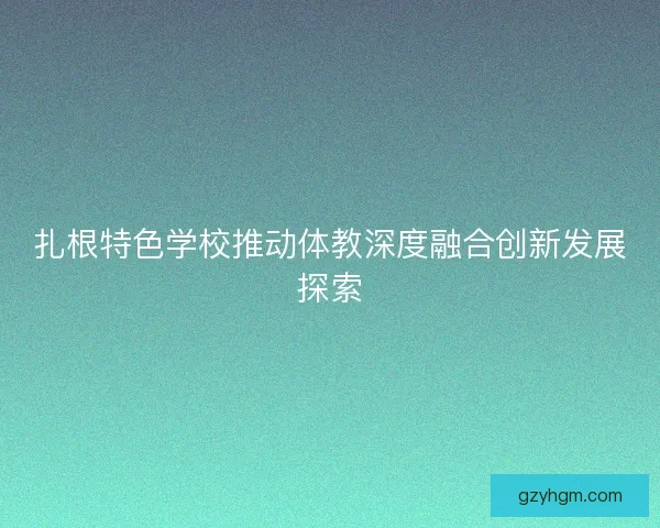 扎根特色学校推动体教深度融合创新发展探索 扎根特色学校推动体教深度融合创新发展探索