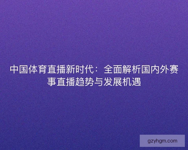 中国体育直播新时代:全面解析国内外赛事直播趋势与发展机遇 中国体育直播新时代:全面解析国内外赛事直播趋势与发展机遇